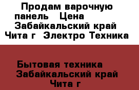 Продам варочную панель › Цена ­ 8 000 - Забайкальский край, Чита г. Электро-Техника » Бытовая техника   . Забайкальский край,Чита г.